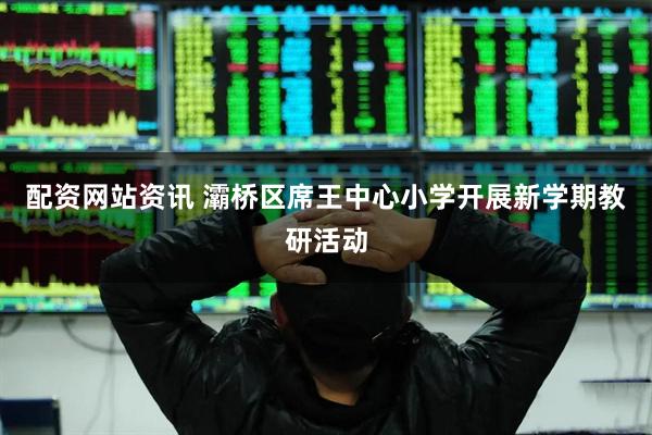 配资网站资讯 灞桥区席王中心小学开展新学期教研活动