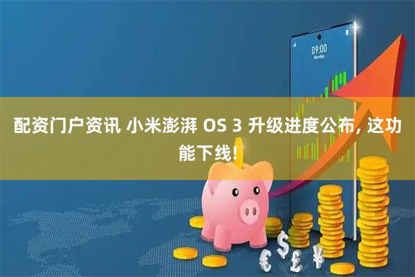 配资门户资讯 小米澎湃 OS 3 升级进度公布, 这功能下线!